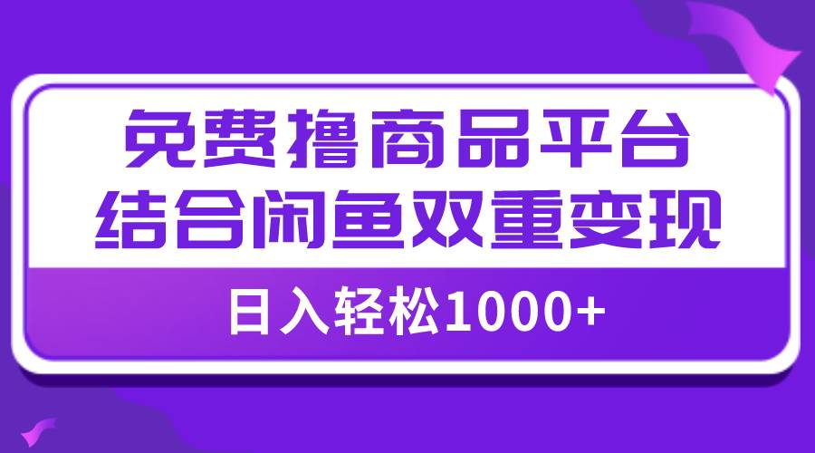 【全网首发】日入1000＋免费撸商品平台+闲鱼双平台硬核变现，小白轻松上手-淘金创客
