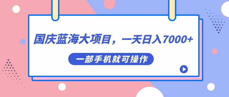 国庆蓝海大项目，一天日入7000+，一部手机就可操作-淘金创客