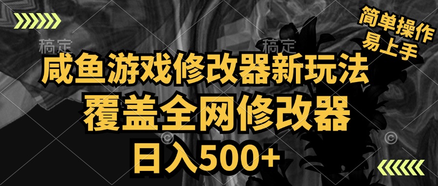 咸鱼游戏修改器新玩法，覆盖全网修改器，日入500+ 简单操作-淘金创客