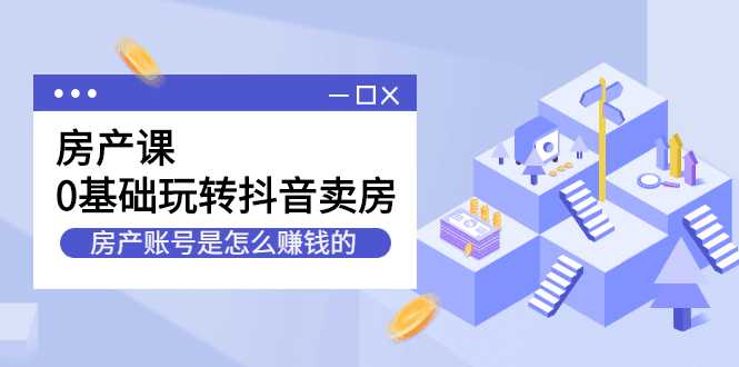 房产课，0基础玩转抖音卖房价值1798元-淘金创客