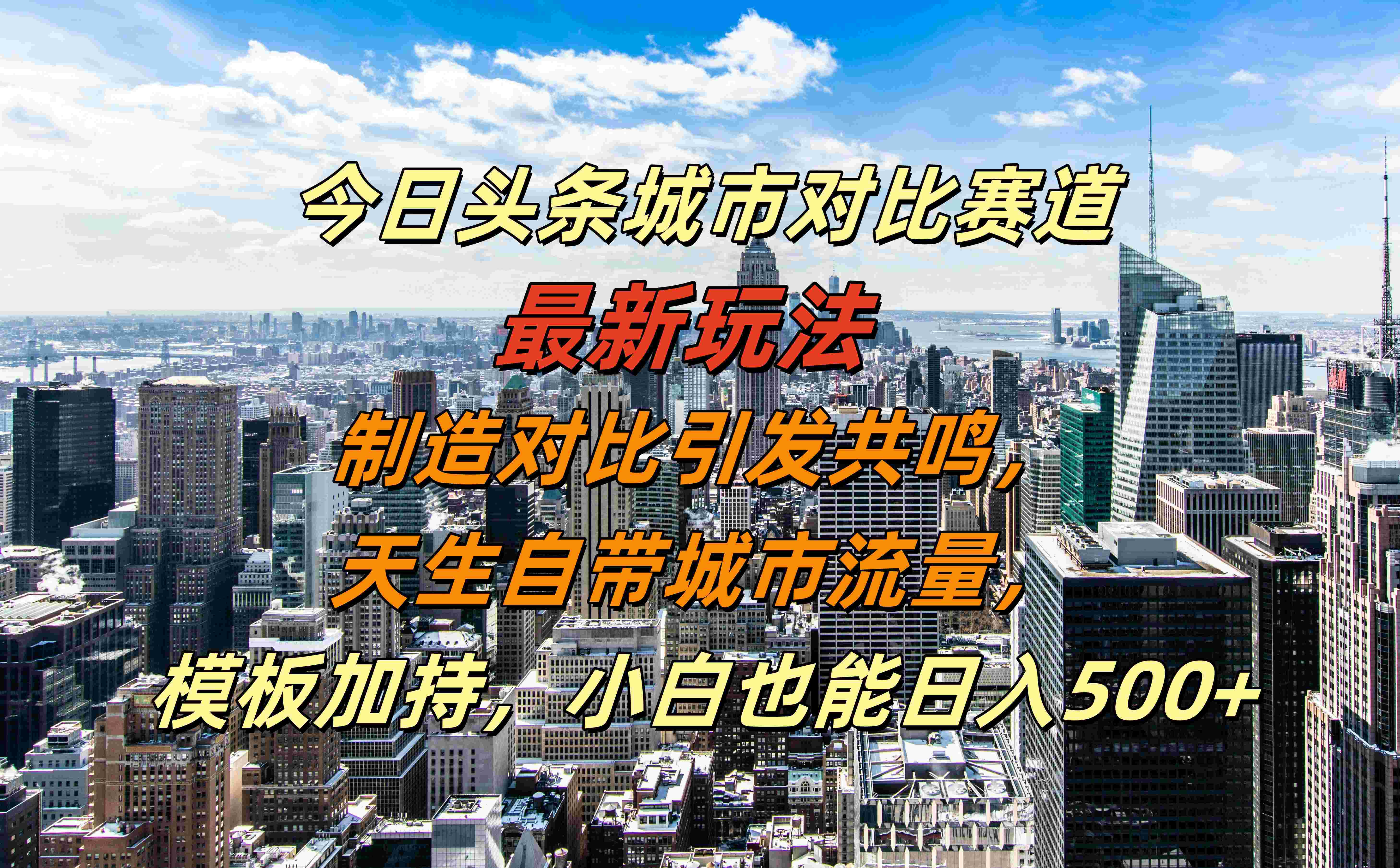 今日头条城市对比赛道最新玩法，制造对比引发共鸣，天生自带城市流量，模板加持，小白也能日入500+-淘金创客
