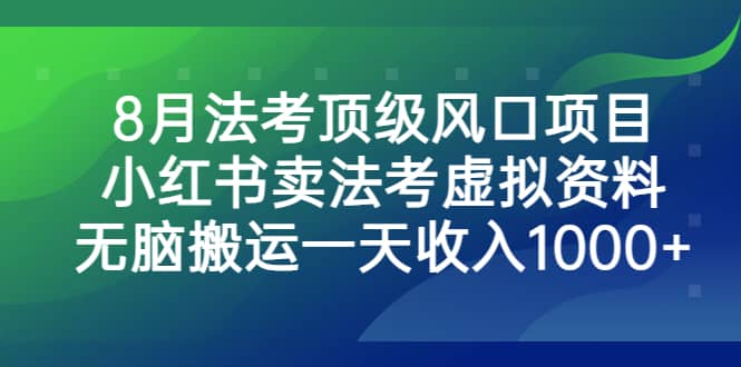 8月法考顶级风口项目，小红书卖法考虚拟资料，无脑搬运一天收入1000+-淘金创客
