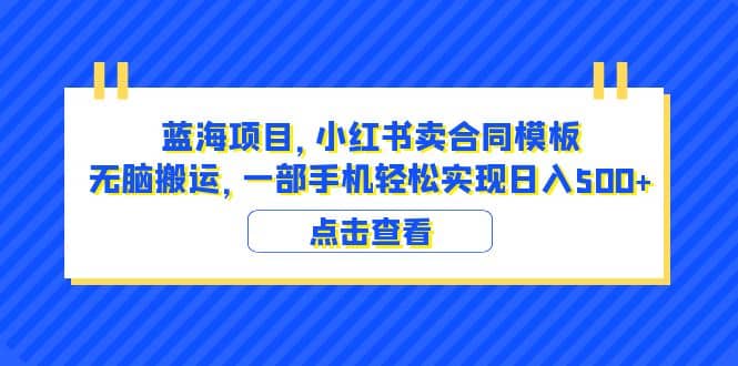 蓝海项目 小红书卖合同模板 无脑搬运 一部手机日入500+（教程+4000份模板）-淘金创客