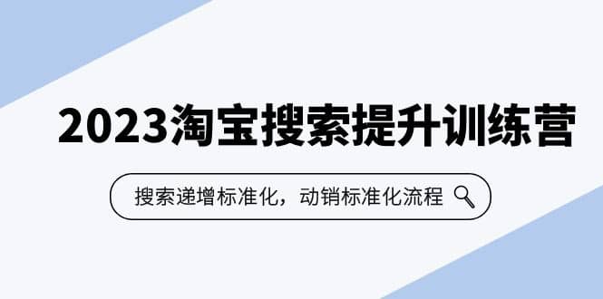 2023淘宝搜索-提升训练营，搜索-递增标准化，动销标准化流程（7节课）-淘金创客