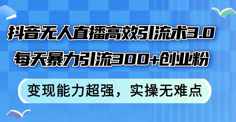 抖音无人直播高效引流术3.0，每天暴力引流300+创业粉，变现能力超强，…-淘金创客