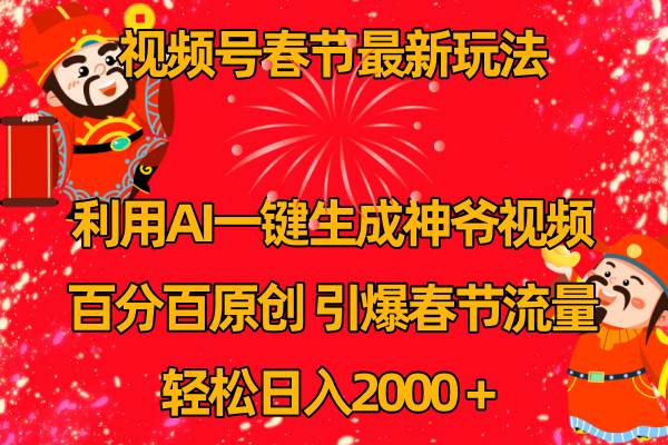 视频号春节玩法 利用AI一键生成财神爷视频 百分百原创 引爆春节流量 日入2k-淘金创客