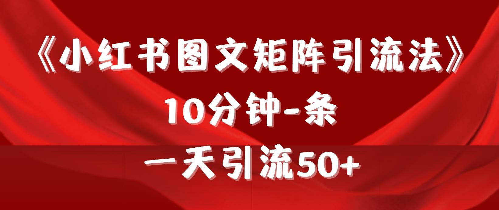 《小红书图文矩阵引流法》 10分钟-条 ，一天引流50+-淘金创客