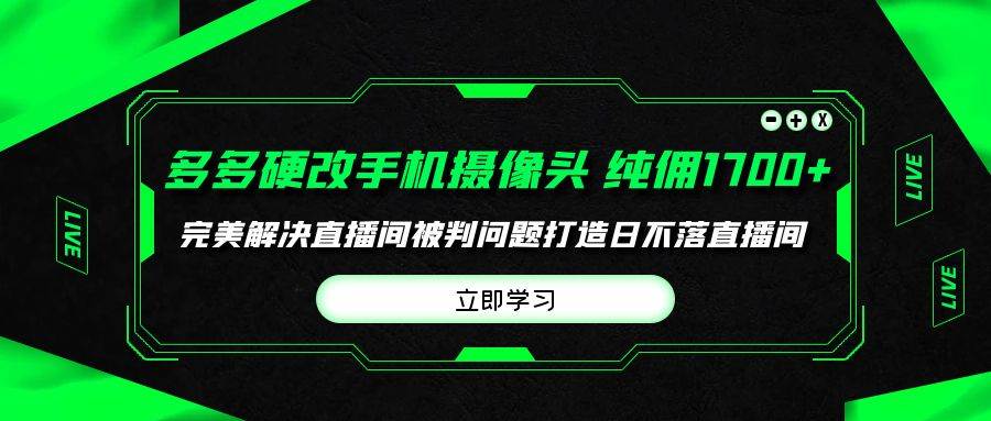 多多硬改手机摄像头，单场带货纯佣1700+完美解决直播间被判问题，打造日…-淘金创客