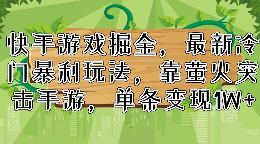 快手游戏掘金，最新冷门暴利玩法，靠萤火突击手游，单条变现1W+-淘金创客