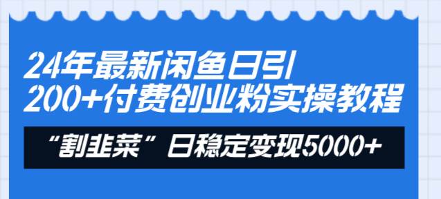 24年最新闲鱼日引200+付费创业粉，割韭菜每天5000+收益实操教程！-淘金创客