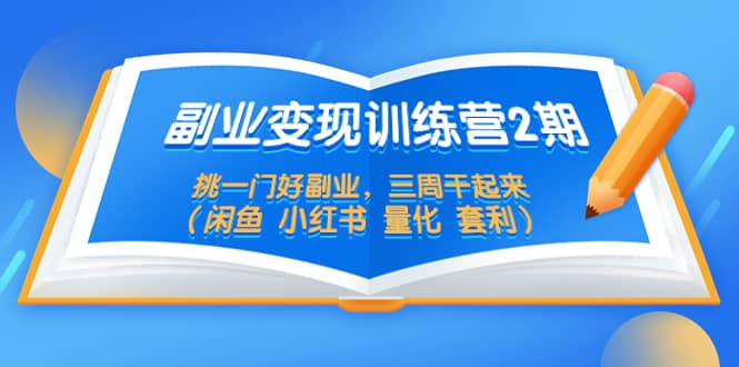 副业变现训练营2期，挑一门好副业，三周干起来（闲鱼 小红书 量化 套利）-淘金创客