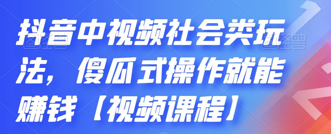 抖音中视频社会类玩法，傻瓜式操作就能赚钱【视频课程】-淘金创客