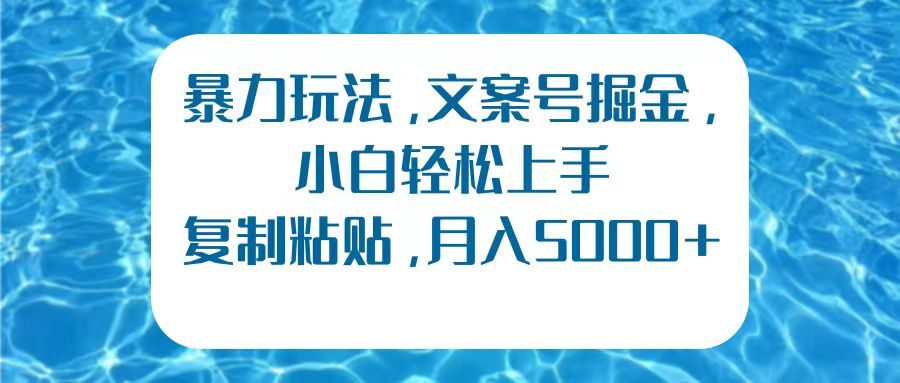 暴力玩法，文案号掘金，小白轻松上手，复制粘贴，月入5000+-淘金创客