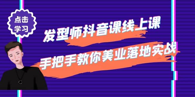 发型师抖音课线上课，手把手教你美业落地实战【41节视频课】-淘金创客