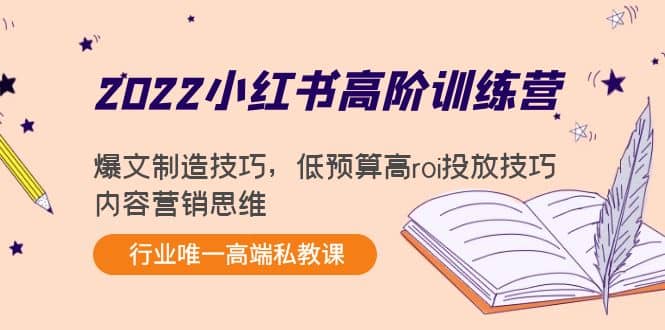 2022小红书高阶训练营：爆文制造技巧，低预算高roi投放技巧，内容营销思维-淘金创客