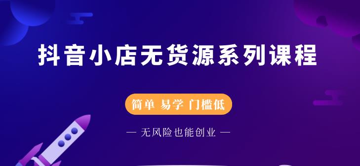 抖音小店无货源系列课程，简单，易学，门槛低-淘金创客