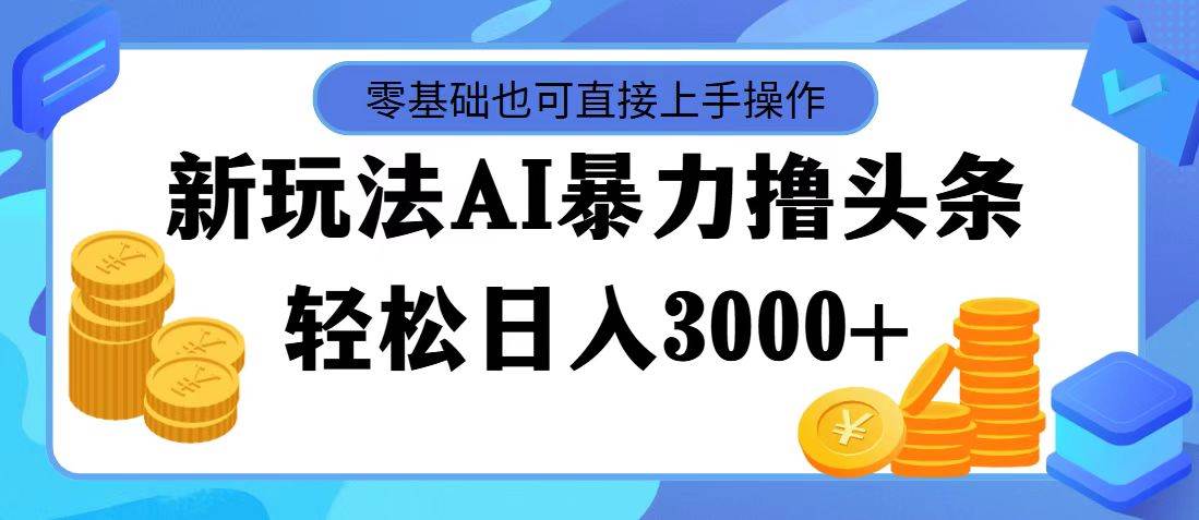 AI暴力撸头条，当天起号，第二天见收益，轻松日入3000+-淘金创客