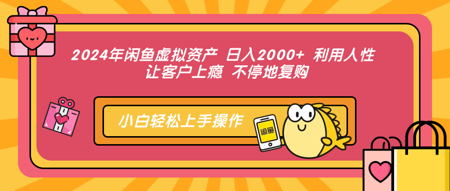 2024年闲鱼虚拟资产 日入2000+ 利用人性 让客户上瘾 不停地复购-淘金创客