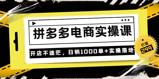 《拼多多电商实操课》开店不迷茫，日销1000单+实操落地（价值299元）-淘金创客