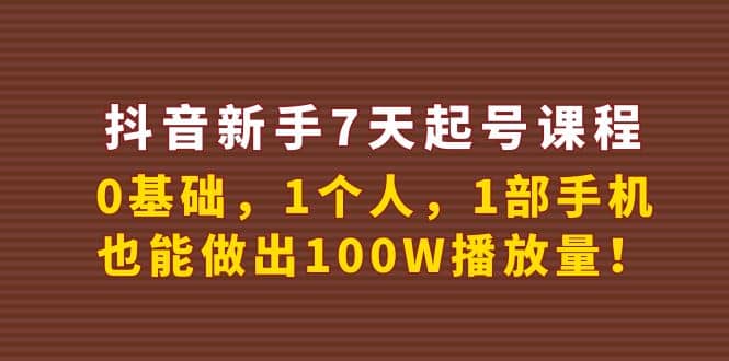 抖音新手7天起号课程：0基础，1个人，1部手机，也能做出100W播放量-淘金创客