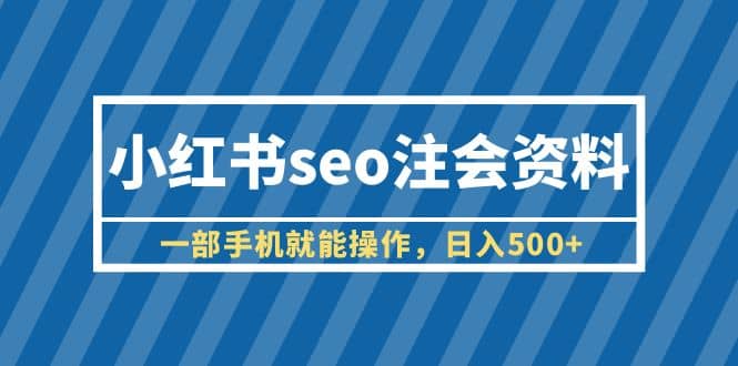 小红书seo注会资料，一部手机就能操作，日入500+（教程+资料）-淘金创客