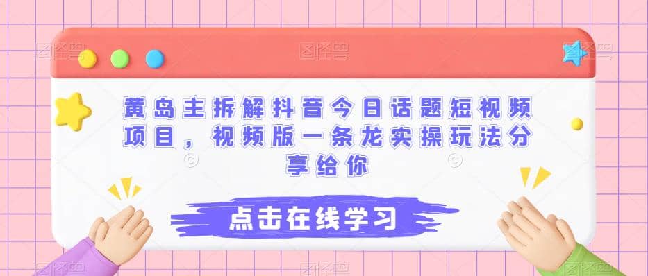 黄岛主拆解抖音今日话题短视频项目，视频版一条龙实操玩法分享给你-淘金创客