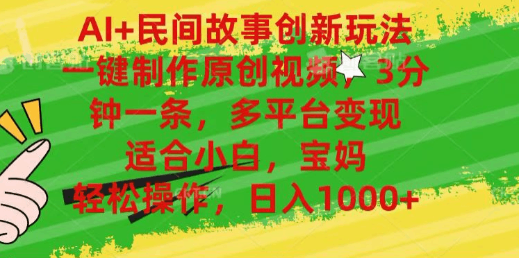AI+民间故事,一键制作原创视频，多平台变现，3分钟一条，适合小白，宝妈，轻松操作，日入1000+-淘金创客