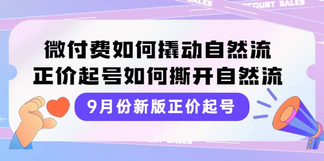 9月份新版正价起号，微付费如何撬动自然流，正价起号如何撕开自然流-淘金创客