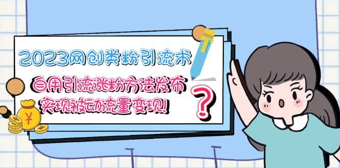 2023网创类粉引流术，自用引流涨粉方法发布，实现被动流量变现-淘金创客