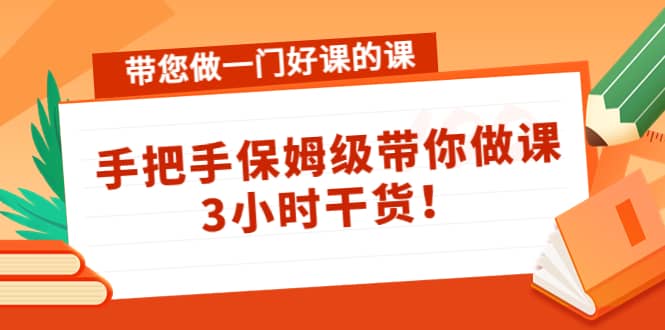 带您做一门好课的课：手把手保姆级带你做课，3小时干货-淘金创客