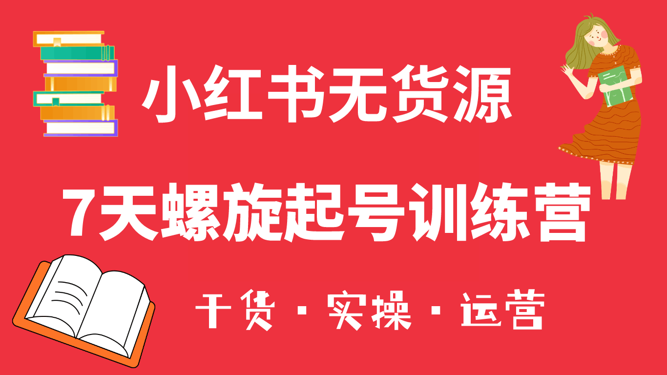 小红书7天螺旋起号训练营，小白也能轻松起店（干货+实操+运营）-淘金创客
