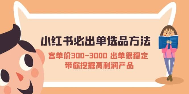 小红书必出单选品方法：客单价300-3000 出单很稳定 带你挖掘高利润产品-淘金创客