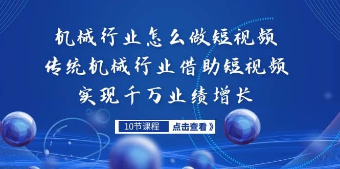 机械行业怎么做短视频，传统机械行业借助短视频实现千万业绩增长-淘金创客