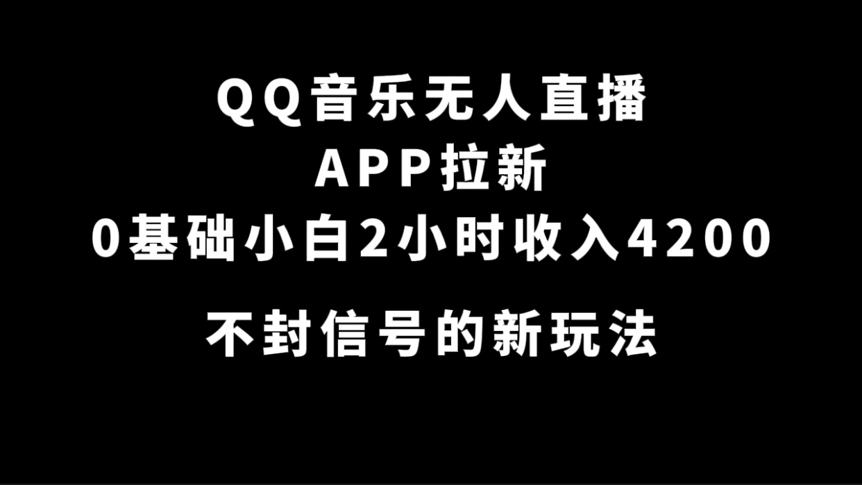 QQ音乐无人直播APP拉新，0基础小白2小时收入4200 不封号新玩法(附500G素材)-淘金创客