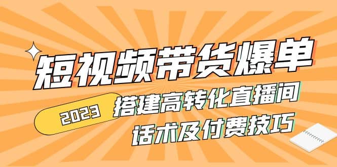 2023短视频带货爆单 搭建高转化直播间 话术及付费技巧(无水印)-淘金创客