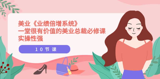 美业《业绩倍增系统》一堂很有价值的美业总裁必修课，实操性强（10节课）-淘金创客