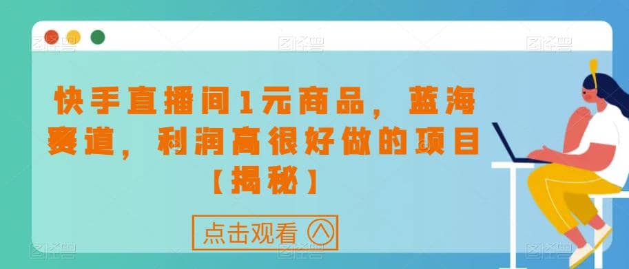 快手直播间1元商品，蓝海赛道，利润高很好做的项目【揭秘】-淘金创客