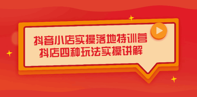 抖音小店实操落地特训营，抖店四种玩法实操讲解（干货视频）-淘金创客