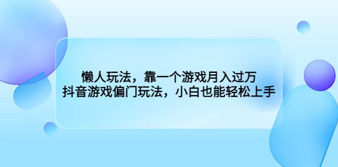 懒人玩法，靠一个游戏月入过万，抖音游戏偏门玩法，小白也能轻松上手-淘金创客