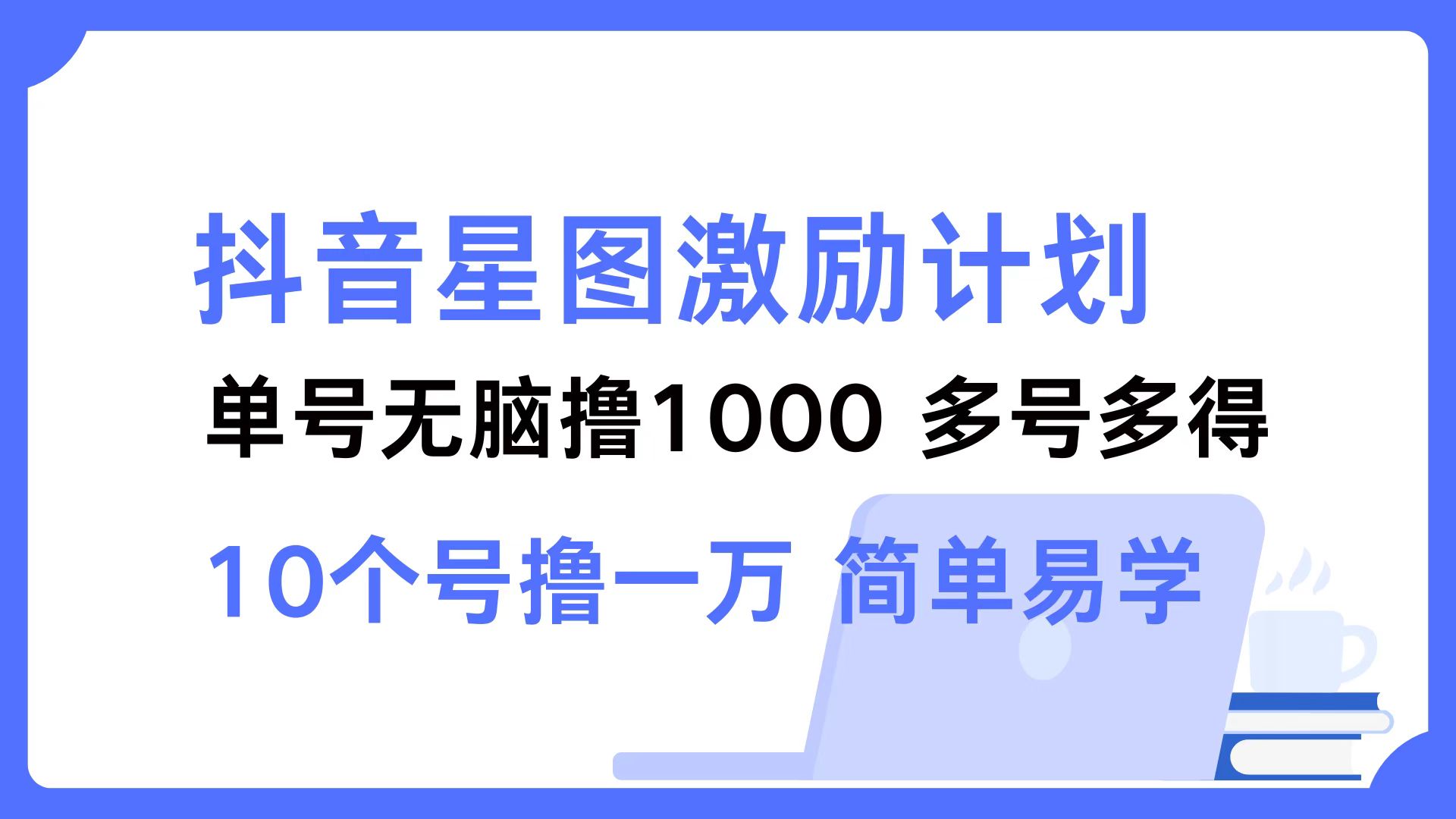 抖音星图激励计划 单号可撸1000  2个号2000 ，多号多得 简单易学-淘金创客