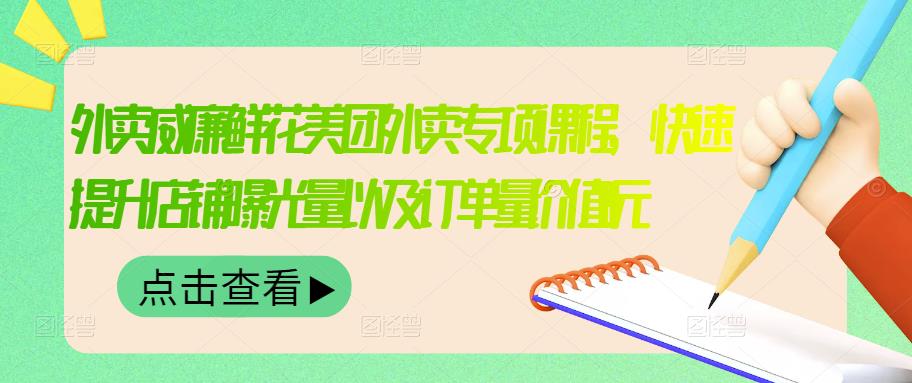 外卖威廉鲜花美团外卖专项课程，快速提升店铺曝光量以及订单量价值2680元-淘金创客