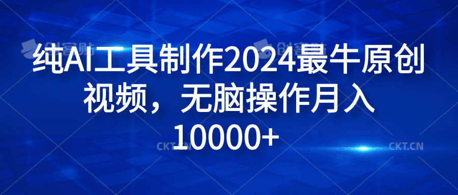 纯AI工具制作2024最牛原创视频，无脑操作月入10000+-淘金创客