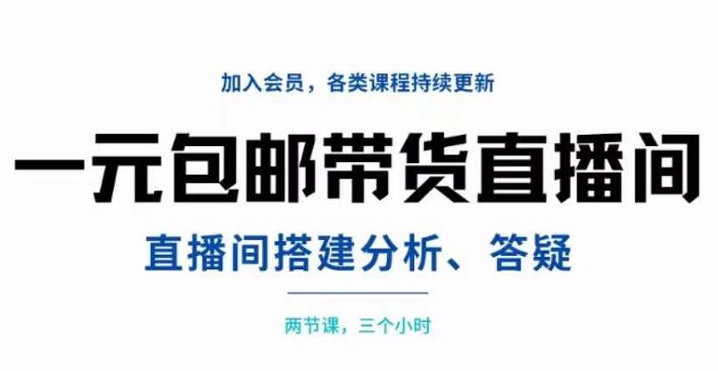 一元包邮带货直播间搭建，两节课三小时，搭建、分析、答疑-淘金创客