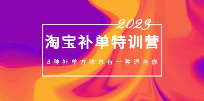 2023最新淘宝补单特训营，8种补单方法总有一种适合你-淘金创客