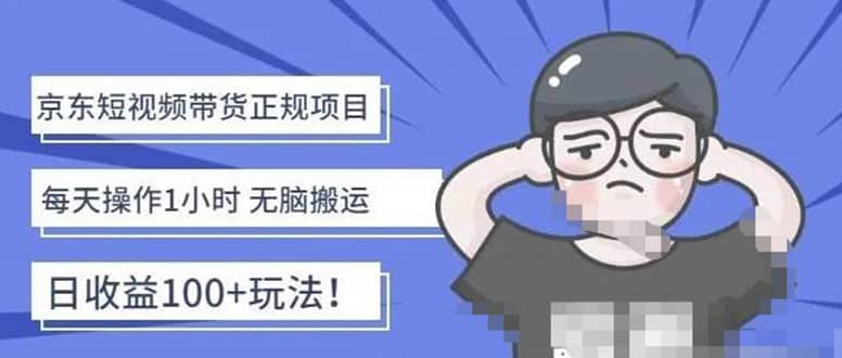 京东短视频带货项目：每天操作2小时的副业项目-价值1988元-淘金创客