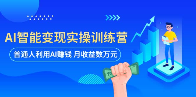 AI智能变现实操训练营：普通人利用AI赚钱 月收益数万元（全套课程+文档）-淘金创客