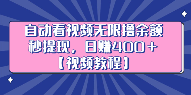 自动看视频无限撸余额秒提现，日赚400＋【视频教程】-淘金创客