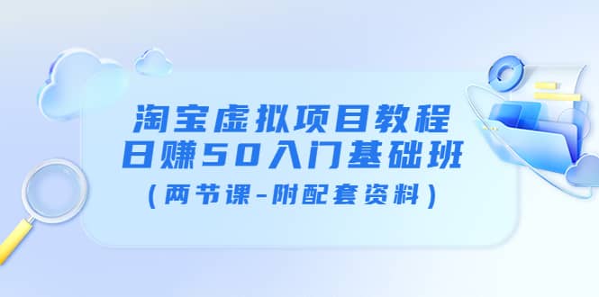 淘宝虚拟项目教程：日赚50入门基础班（两节课-附配套资料）-淘金创客