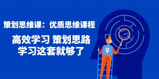 策划思维课：优质思维课程 高效学习 策划思路 学习这套就够了-淘金创客