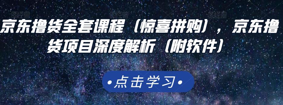 京东撸货全套课程（惊喜拼购），京东撸货项目深度解析（附软件）-淘金创客